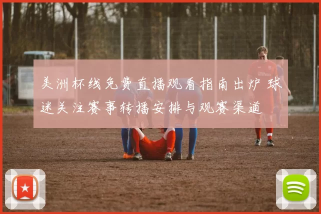 美洲杯线免费直播观看指南出炉 球迷关注赛事转播安排与观赛渠道