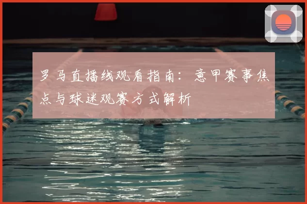 罗马直播线观看指南：意甲赛事焦点与球迷观赛方式解析