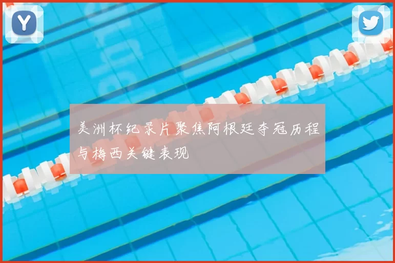 美洲杯纪录片聚焦阿根廷夺冠历程与梅西关键表现