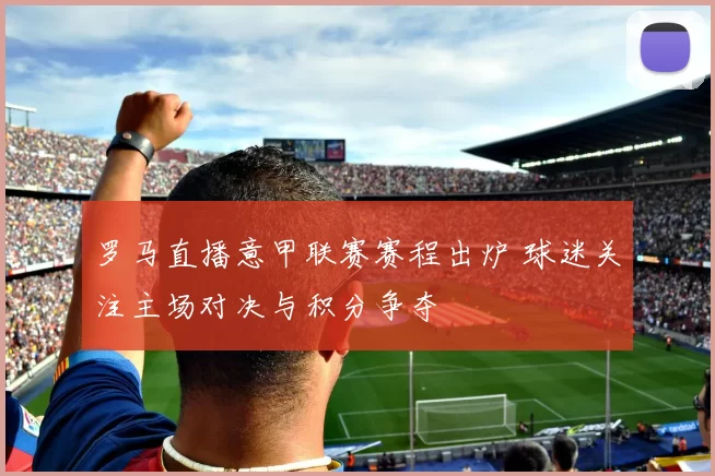 罗马直播意甲联赛赛程出炉 球迷关注主场对决与积分争夺