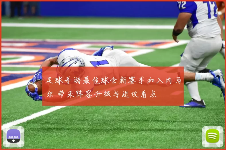 足球手游最佳球会新赛季加入内马尔 带来阵容升级与进攻看点