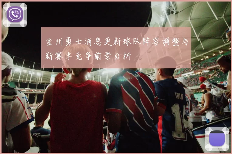 金州勇士消息更新球队阵容调整与新赛季竞争前景分析
