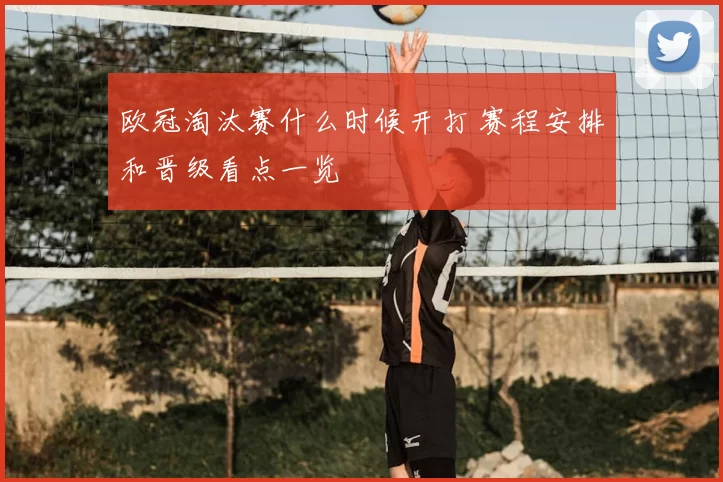 欧冠淘汰赛什么时候开打 赛程安排和晋级看点一览