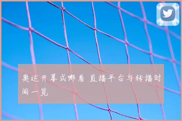 奥运开幕式哪看 直播平台与转播时间一览