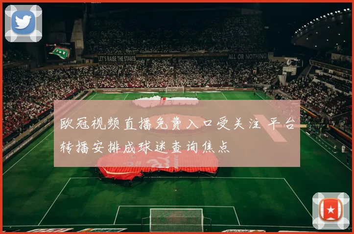 欧冠视频直播免费入口受关注 平台转播安排成球迷查询焦点