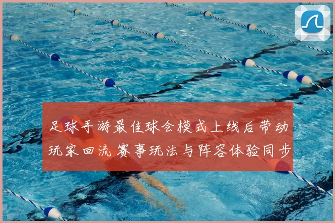 足球手游最佳球会模式上线后带动玩家回流 赛事玩法与阵容体验同步升级