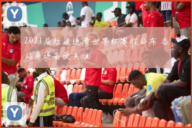 2021届短道速滑世界杯赛程公布 各站角逐备受关注