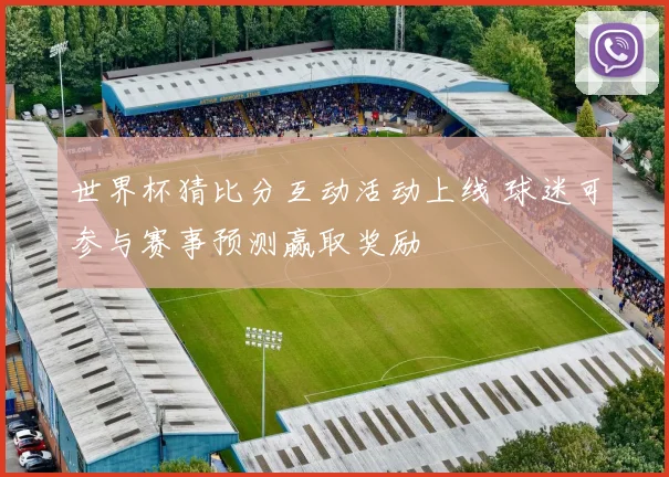 世界杯猜比分互动活动上线 球迷可参与赛事预测赢取奖励