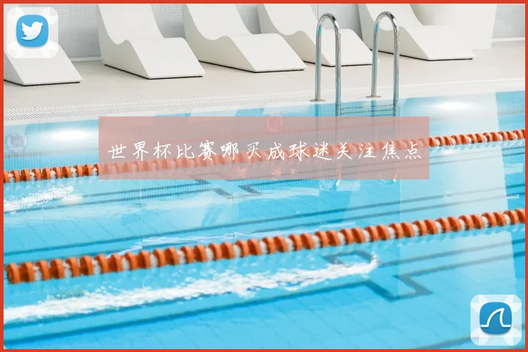 世界杯比赛哪买成球迷关注焦点